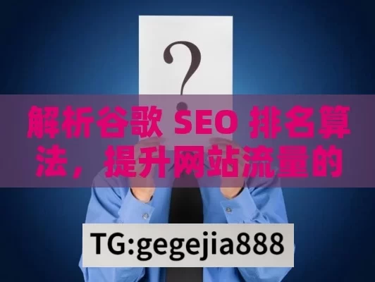 解析谷歌 SEO 排名算法，提升网站流量的关键,谷歌SEO排名算法，提升网站流量的关键