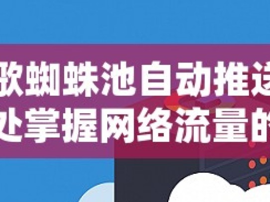 探索谷歌蜘蛛池自动推送工具的神奇之处掌握网络流量的秘密武器，谷歌蜘蛛池自动推送工具深度解析