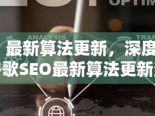 谷歌 SEO 最新算法更新，深度解析与应对策略谷歌SEO最新算法更新深度解析，掌握核心要素，提升网站排名！