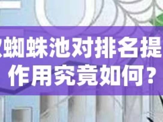 谷歌蜘蛛池对排名提升的作用究竟如何？