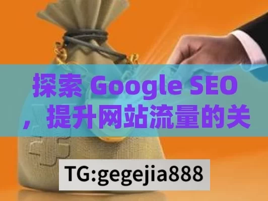 探索 Google SEO，提升网站流量的关键策略Google SEO秘籍