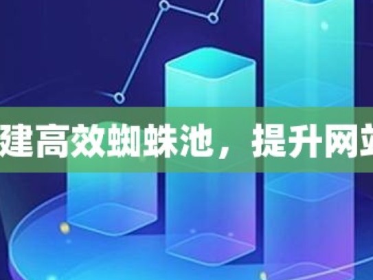 如何搭建高效蜘蛛池，提升网站流量？