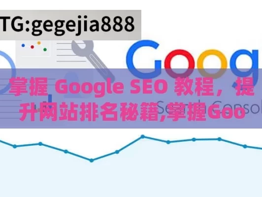 掌握 Google SEO 教程，提升网站排名秘籍,掌握Google SEO教程，提升网站排名的终极指南