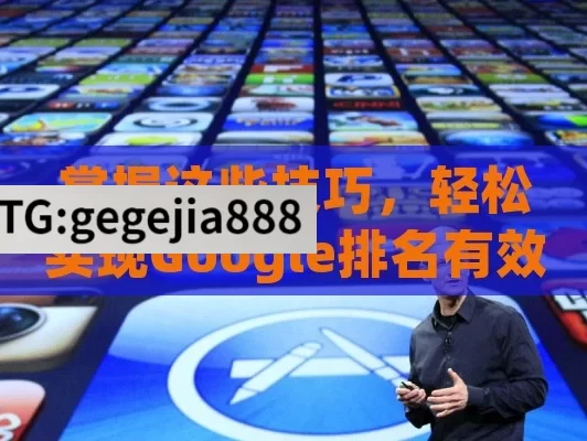 掌握这些技巧，轻松实现Google排名有效提升