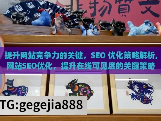 提升网站竞争力的关键，SEO 优化策略解析,网站SEO优化，提升在线可见度的关键策略