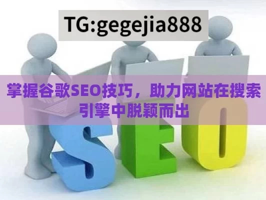 掌握谷歌SEO技巧，助力网站在搜索引擎中脱颖而出