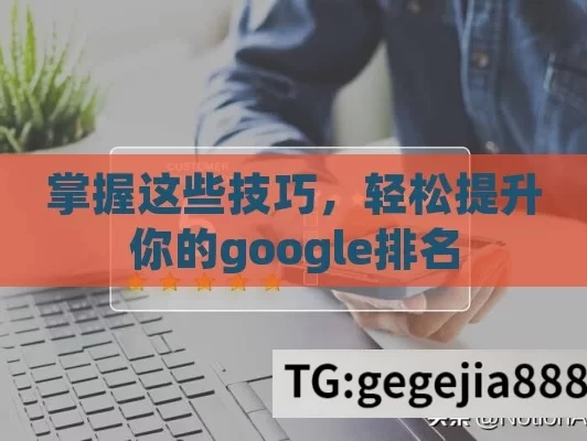 掌握这些技巧，轻松提升你的google排名