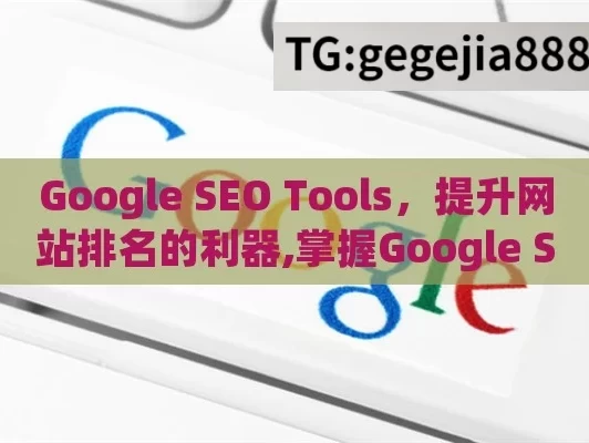 Google SEO Tools，提升网站排名的利器,掌握Google SEO工具，提升网站排名