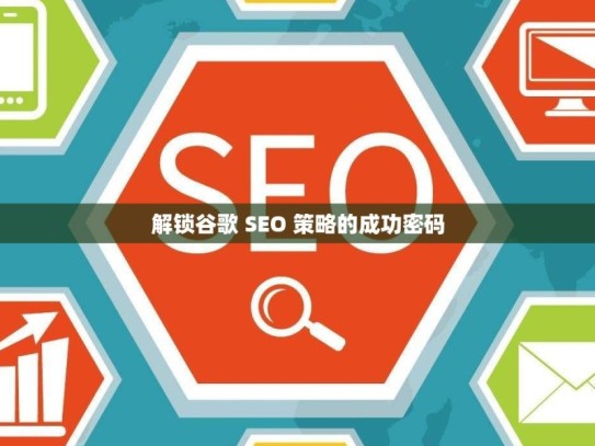 解锁谷歌 SEO 策略的成功密码