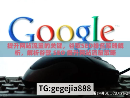 提升网站流量的关键，谷歌SEO排名策略解析，解析谷歌 SEO 提升网站流量策略