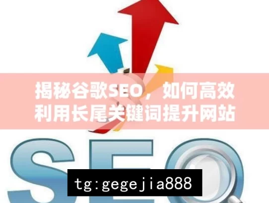 揭秘谷歌SEO，如何高效利用长尾关键词提升网站流量，谷歌 SEO 之长尾关键词探秘