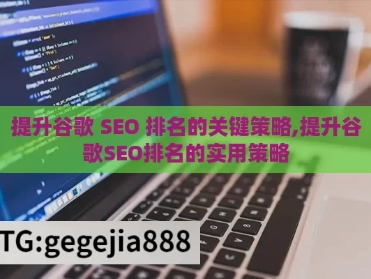 提升谷歌 SEO 排名的关键策略,提升谷歌SEO排名的实用策略