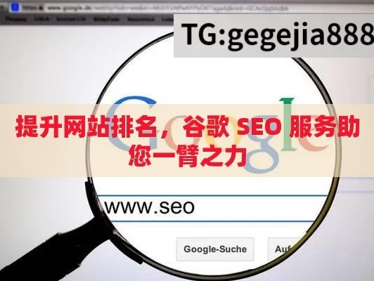 提升网站排名，谷歌 SEO 服务助您一臂之力