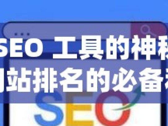 探索谷歌 SEO 工具的神秘世界，提升网站排名的必备利器