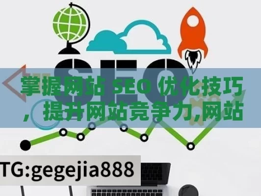 掌握网站 SEO 优化技巧，提升网站竞争力,网站SEO优化技巧