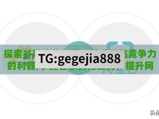 探索谷歌优化工具，提升网站竞争力的利器,掌握谷歌优化工具，提升网站排名