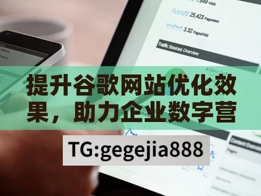 提升谷歌网站优化效果，助力企业数字营销谷歌网站优化，提升网站排名的秘诀