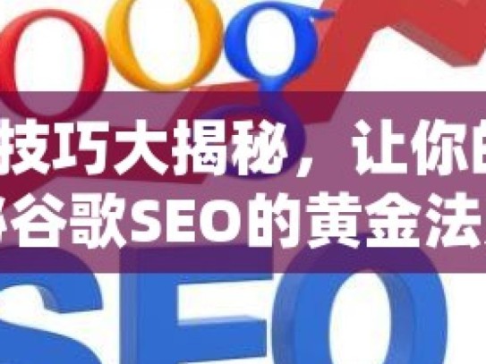 谷歌 SEO 技巧大揭秘，让你的网站排名飙升！揭秘谷歌SEO的黄金法则，提升网站排名的高效技巧