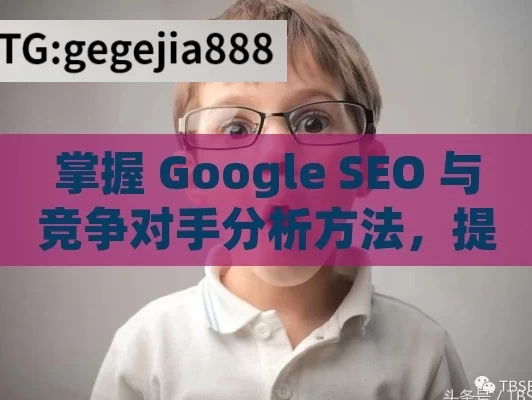 掌握 Google SEO 与竞争对手分析方法，提升网站竞争力,Google SEO与竞争对手分析方法