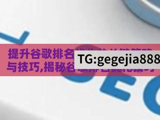 提升谷歌排名优化的关键策略与技巧,揭秘谷歌排名优化技巧