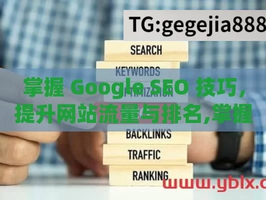 掌握 Google SEO 技巧，提升网站流量与排名,掌握Google SEO技巧，提升网站排名