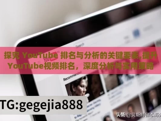 探究 YouTube 排名与分析的关键要素,提升YouTube视频排名，深度分析与实用策略