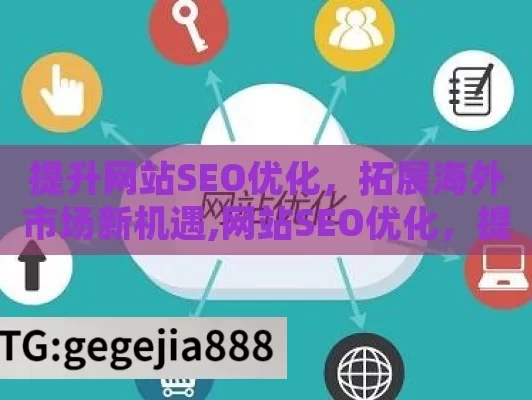 提升网站SEO优化，拓展海外市场新机遇,网站SEO优化，提升在线可见性的关键策略