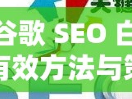 探索谷歌 SEO 白帽优化的有效方法与策略揭秘谷歌SEO白帽优化策略，提升网站排名的黄金法则