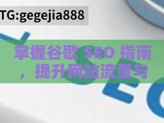 掌握谷歌 SEO 指南，提升网站流量与曝光度,谷歌SEO指南，提升网站排名的终极秘诀