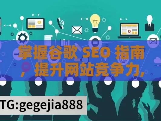 掌握谷歌 SEO 指南，提升网站竞争力,精通谷歌SEO指南，提升网站排名的秘诀