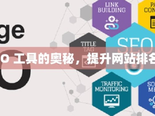 探索谷歌 SEO 工具的奥秘，提升网站排名的必备法宝