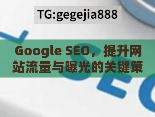 Google SEO，提升网站流量与曝光的关键策略,掌握Google SEO，提升网站排名的秘诀