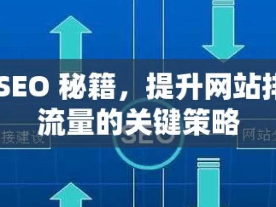 解锁 SEO 秘籍，提升网站排名与流量的关键策略