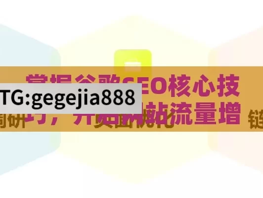 掌握谷歌SEO核心技巧，开启网站流量增长新征程