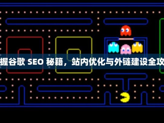 掌握谷歌 SEO 秘籍，站内优化与外链建设全攻略