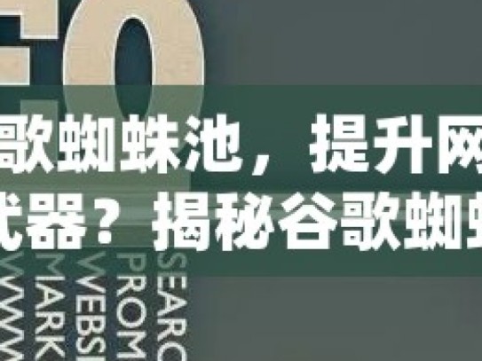 揭秘谷歌蜘蛛池，提升网站排名的神秘武器？揭秘谷歌蜘蛛池，搜索引擎优化的隐藏利器