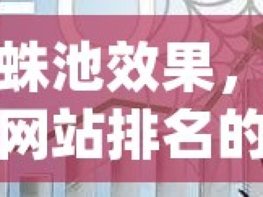 蜘蛛池效果，提升网站排名的秘密武器？解密蜘蛛池效果，SEO优化中的强大工具