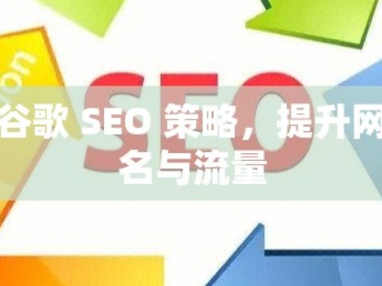 解锁谷歌 SEO 策略，提升网站排名与流量