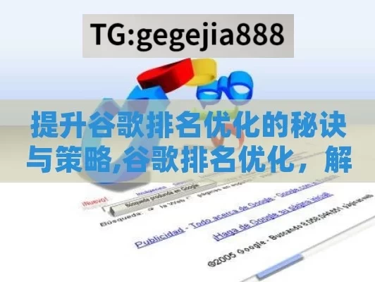 提升谷歌排名优化的秘诀与策略,谷歌排名优化，解锁网站成功的金钥匙