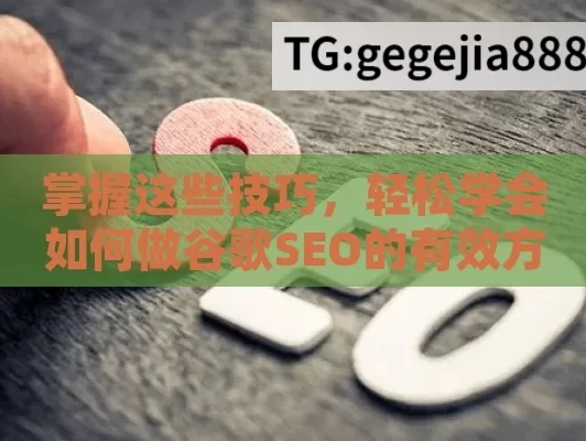 掌握这些技巧，轻松学会如何做谷歌SEO的有效方法