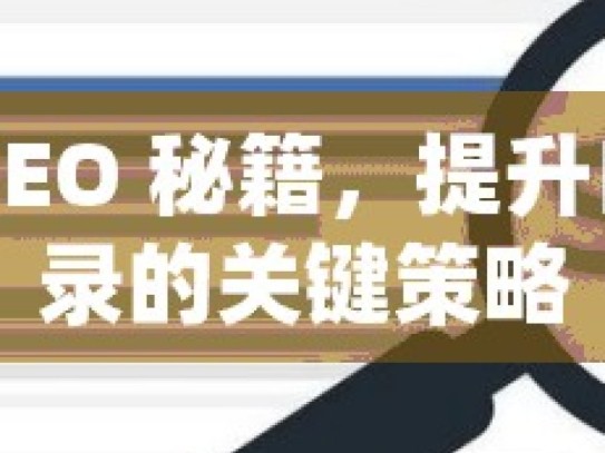 谷歌 SEO 秘籍，提升自然收录的关键策略