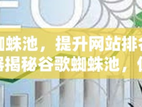 谷歌蜘蛛池，提升网站排名的秘密武器揭秘谷歌蜘蛛池，优化SEO的神秘工具