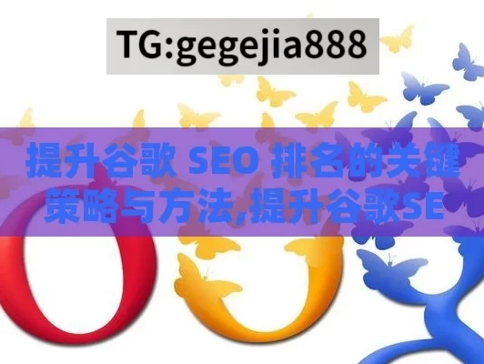 提升谷歌 SEO 排名的关键策略与方法,提升谷歌SEO排名的策略