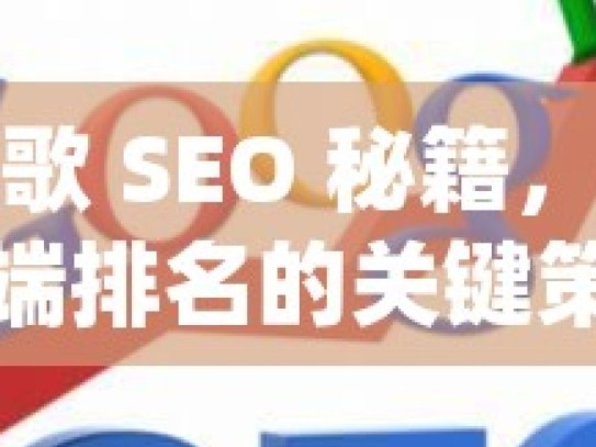 掌握谷歌 SEO 秘籍，提升移动端排名的关键策略