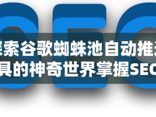 探索谷歌蜘蛛池自动推送工具的神奇世界掌握SEO利器，谷歌蜘蛛池自动推送工具的全解析