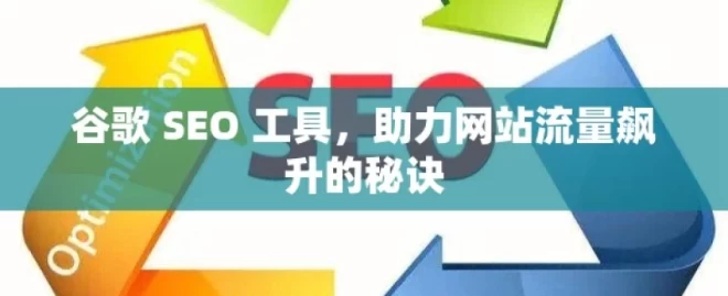 谷歌 SEO 工具，助力网站流量飙升的秘诀，谷歌 SEO 工具的流量秘诀