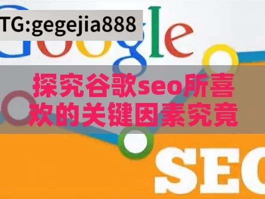 探究谷歌seo所喜欢的关键因素究竟有哪些