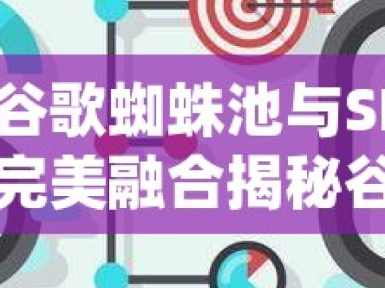 探索谷歌蜘蛛池与SEO优化的完美融合揭秘谷歌蜘蛛池在SEO优化中的秘密武器