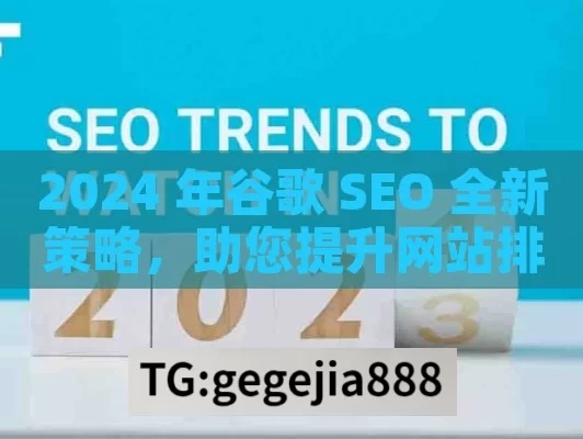 2024 年谷歌 SEO 全新策略，助您提升网站排名