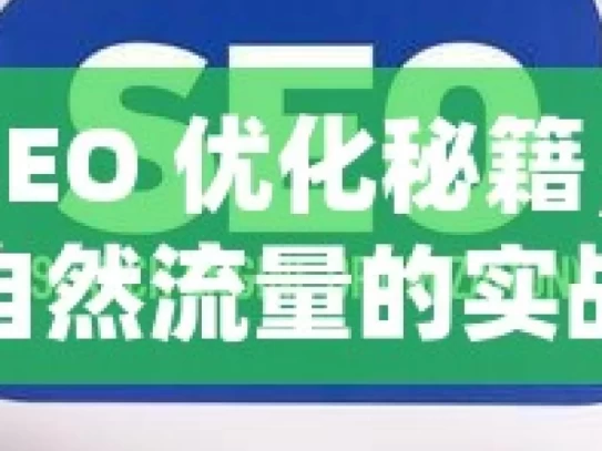 谷歌 SEO 优化秘籍，轻松提升自然流量的实战指南